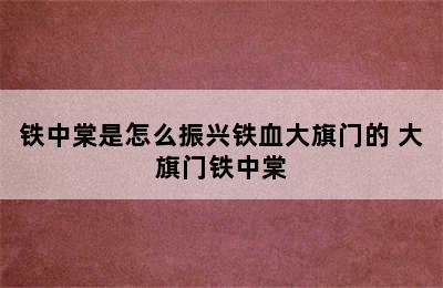 铁中棠是怎么振兴铁血大旗门的 大旗门铁中棠